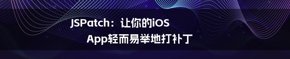 JSPatch:让你的iOS App轻而易举地打补丁