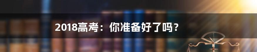 2018高考:你准备好了吗?