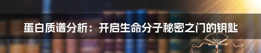 蛋白质谱分析:开启生命分子秘密之门的钥匙