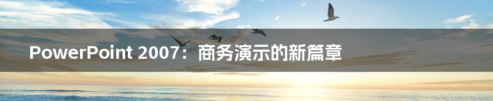 PowerPoint 2007:商务演示的新篇章