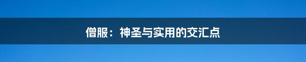 僧服:神圣与实用的交汇点