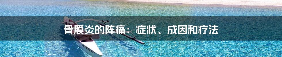 骨膜炎的阵痛:症状、成因和疗法