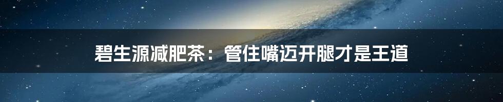 碧生源减肥茶:管住嘴迈开腿才是王道
