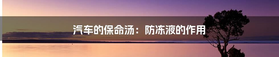 汽车的保命汤:防冻液的作用