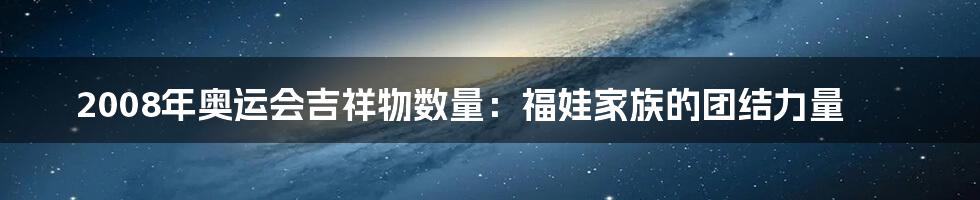 2008年奥运会吉祥物数量：福娃家族的团结力量