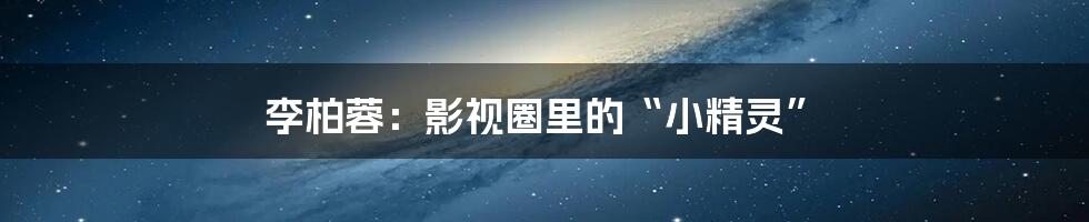 李柏蓉:影视圈里的“小精灵”