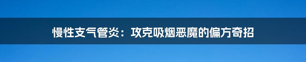慢性支气管炎：攻克吸烟恶魔的偏方奇招