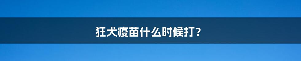 狂犬疫苗什么时候打?