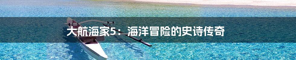 大航海家5：海洋冒险的史诗传奇