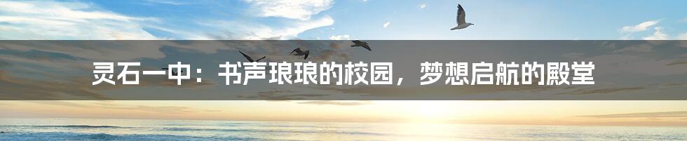 灵石一中：书声琅琅的校园，梦想启航的殿堂