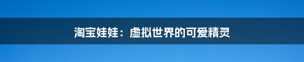 淘宝娃娃:虚拟世界的可爱精灵