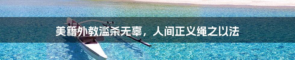 美籍外教滥杀无辜,人间正义绳之以法
