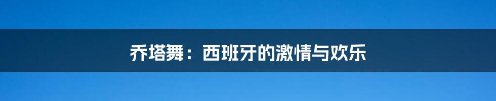 乔塔舞：西班牙的激情与欢乐