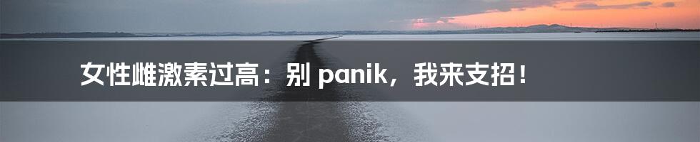 女性雌激素过高:别 panik,我来支招!
