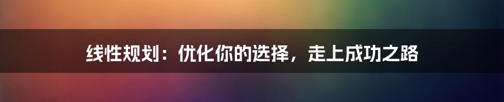 线性规划：优化你的选择，走上成功之路
