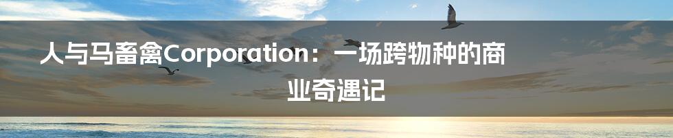 人与马畜禽Corporation:一场跨物种的商业奇遇记