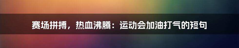 赛场拼搏，热血沸腾：运动会加油打气的短句