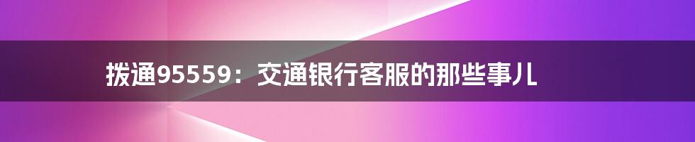 拨通95559:交通银行客服的那些事儿