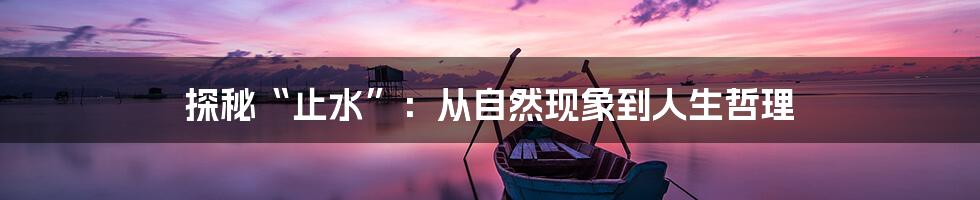 探秘“止水”:从自然现象到人生哲理
