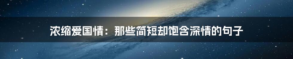浓缩爱国情:那些简短却饱含深情的句子