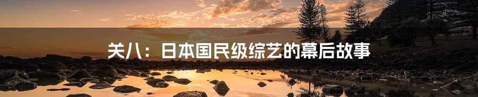 关八：日本国民级综艺的幕后故事
