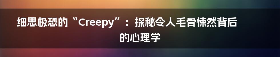 细思极恐的“Creepy”：探秘令人毛骨悚然背后的心理学