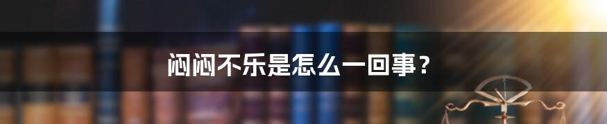 闷闷不乐是怎么一回事？