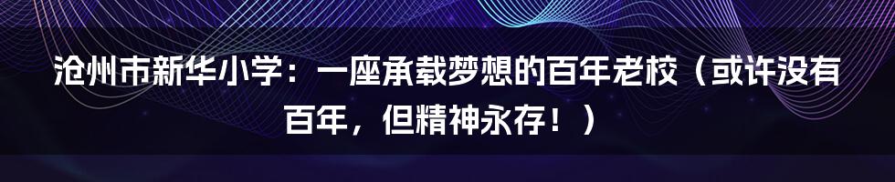 沧州市新华小学:一座承载梦想的百年老校(或许没有百年,但精神永存!)