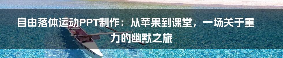 自由落体运动PPT制作:从苹果到课堂,一场关于重力的幽默之旅