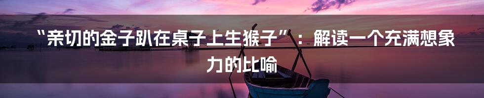 “亲切的金子趴在桌子上生猴子”:解读一个充满想象力的比喻