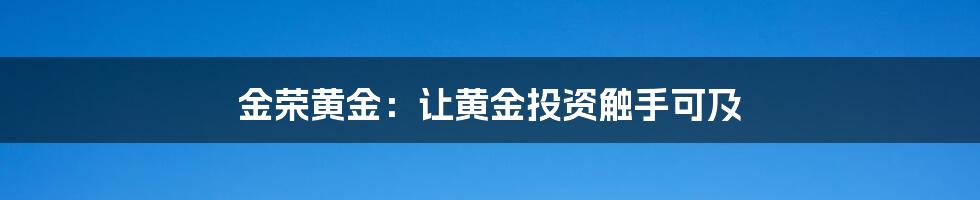 金荣黄金:让黄金投资触手可及