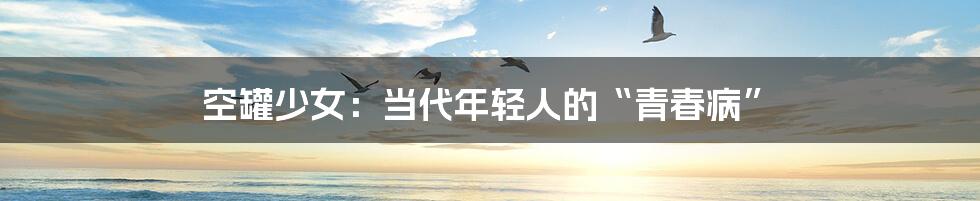 空罐少女：当代年轻人的“青春病”