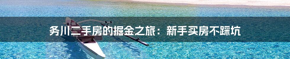 务川二手房的掘金之旅：新手买房不踩坑