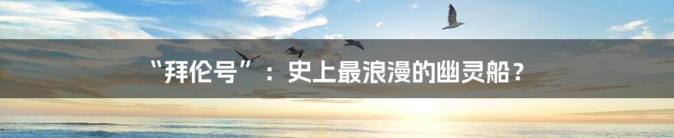 “拜伦号”:史上最浪漫的幽灵船?