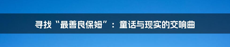 寻找“最善良保姆”:童话与现实的交响曲