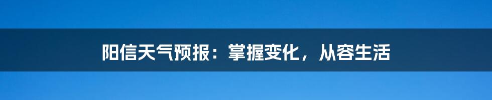 阳信天气预报:掌握变化,从容生活