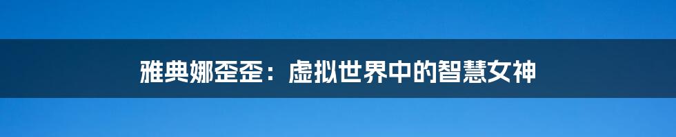 雅典娜歪歪:虚拟世界中的智慧女神