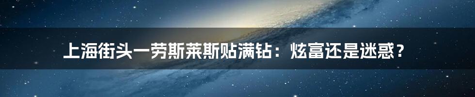 上海街头一劳斯莱斯贴满钻:炫富还是迷惑?