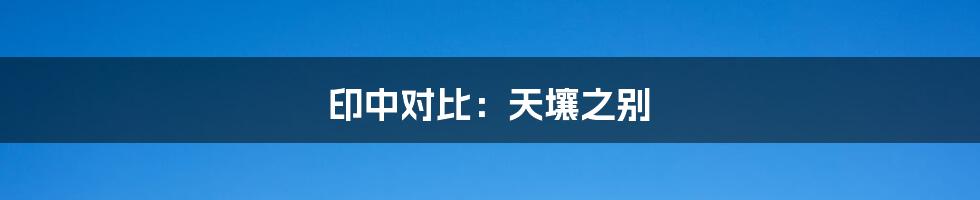 印中对比：天壤之别