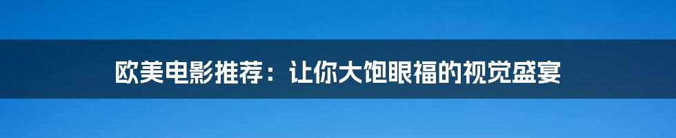 欧美电影推荐:让你大饱眼福的视觉盛宴