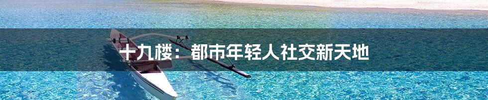 十九楼：都市年轻人社交新天地