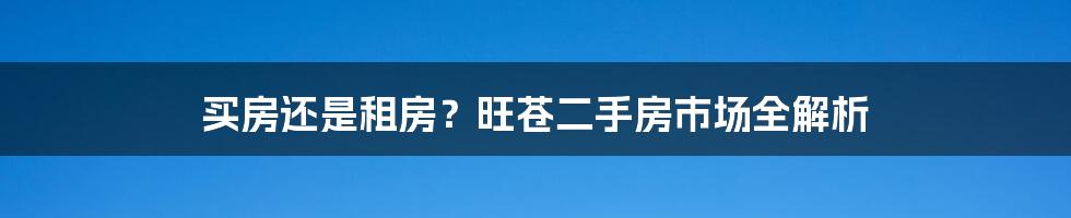 买房还是租房?旺苍二手房市场全解析