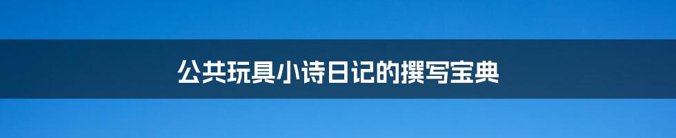 公共玩具小诗日记的撰写宝典