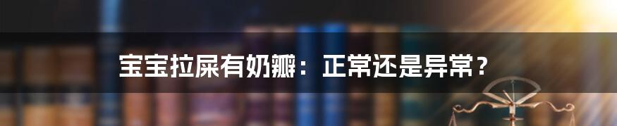 宝宝拉屎有奶瓣：正常还是异常？