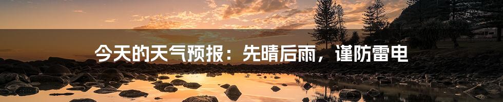 今天的天气预报:先晴后雨,谨防雷电