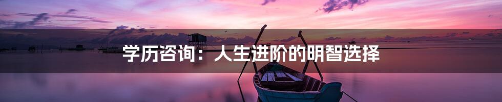 学历咨询：人生进阶的明智选择