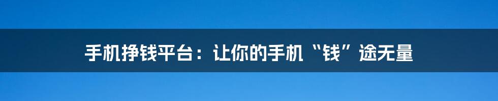 手机挣钱平台:让你的手机“钱”途无量