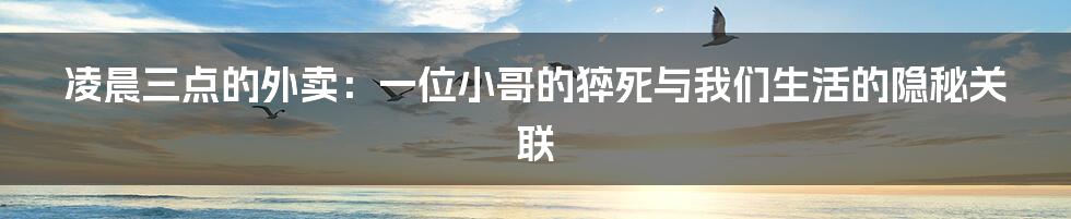 凌晨三点的外卖：一位小哥的猝死与我们生活的隐秘关联
