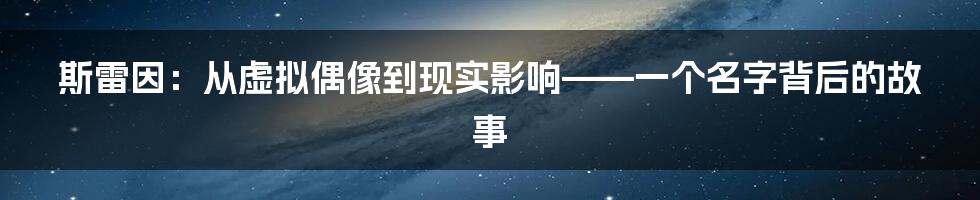 斯雷因:从虚拟偶像到现实影响——一个名字背后的故事