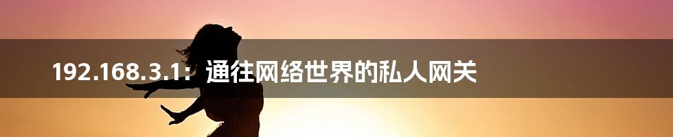 192.168.3.1:通往网络世界的私人网关